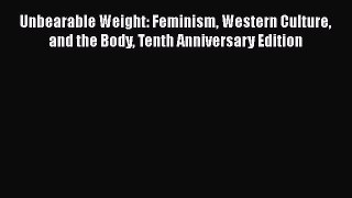 Read Unbearable Weight: Feminism Western Culture and the Body Tenth Anniversary Edition Ebook