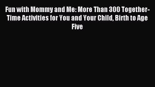 Download Fun with Mommy and Me: More Than 300 Together-Time Activities for You and Your Child