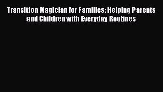 Read Transition Magician for Families: Helping Parents and Children with Everyday Routines
