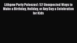 Download Lithgow Party Paloozas!: 52 Unexpected Ways to Make a Birthday Holiday or Any Day