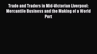 Read Trade and Traders in Mid-Victorian Liverpool: Mercantile Business and the Making of a