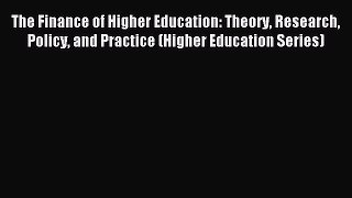 Read The Finance of Higher Education: Theory Research Policy and Practice (Higher Education