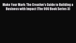 [Read PDF] Make Your Mark: The Creative's Guide to Building a Business with Impact (The 99U