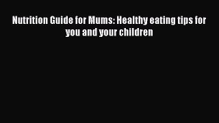 PDF Nutrition Guide for Mums: Healthy eating tips for you and your children Free Books