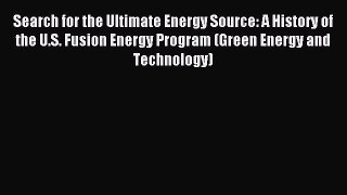 Read Search for the Ultimate Energy Source: A History of the U.S. Fusion Energy Program (Green