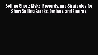 Read Selling Short: Risks Rewards and Strategies for Short Selling Stocks Options and Futures