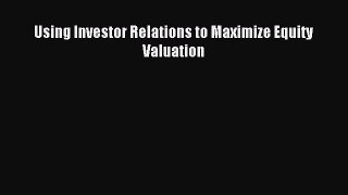 Read Using Investor Relations to Maximize Equity Valuation Ebook Free