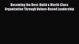 [Read PDF] Becoming the Best: Build a World-Class Organization Through Values-Based Leadership
