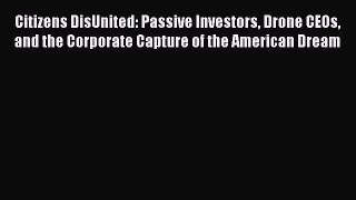 [Read book] Citizens DisUnited: Passive Investors Drone CEOs and the Corporate Capture of the