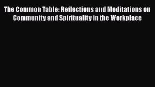 [Read book] The Common Table: Reflections and Meditations on Community and Spirituality in