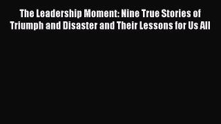 [Read PDF] The Leadership Moment: Nine True Stories of Triumph and Disaster and Their Lessons