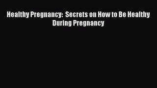 Download Healthy Pregnancy:  Secrets on How to Be Healthy During Pregnancy  EBook