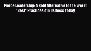 [Read PDF] Fierce Leadership: A Bold Alternative to the Worst Best Practices of Business Today