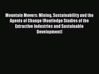 [Read book] Mountain Movers: Mining Sustainability and the Agents of Change (Routledge Studies