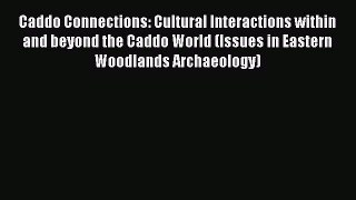 Read Caddo Connections: Cultural Interactions within and beyond the Caddo World (Issues in