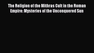 Read The Religion of the Mithras Cult in the Roman Empire: Mysteries of the Unconquered Sun