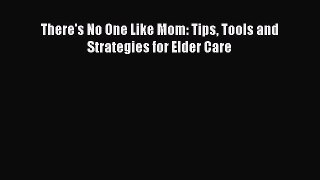 Download There's No One Like Mom: Tips Tools and Strategies for Elder Care Ebook Online