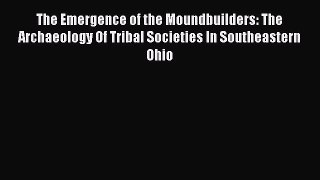 Read The Emergence of the Moundbuilders: The Archaeology Of Tribal Societies In Southeastern