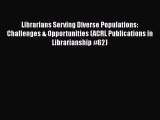 [Read book] Librarians Serving Diverse Populations: Challenges & Opportunities (ACRL Publications