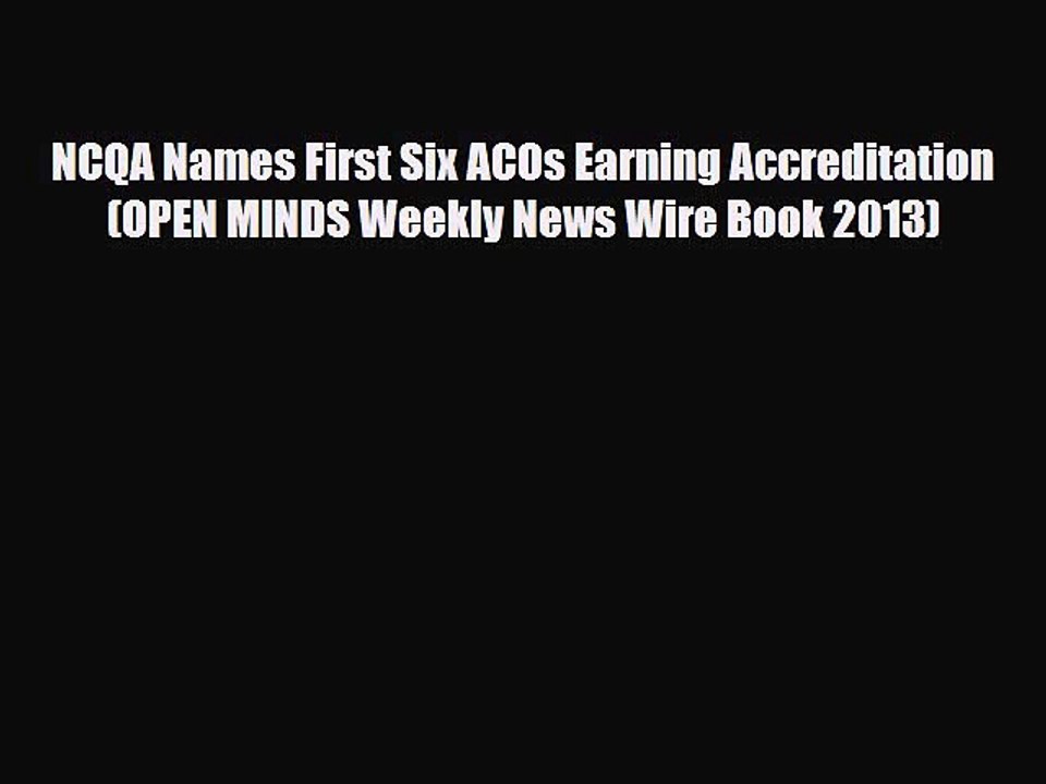 [PDF] NCQA Names First Six ACOs Earning Accreditation (OPEN MINDS Weekly News Wire Book 2013)