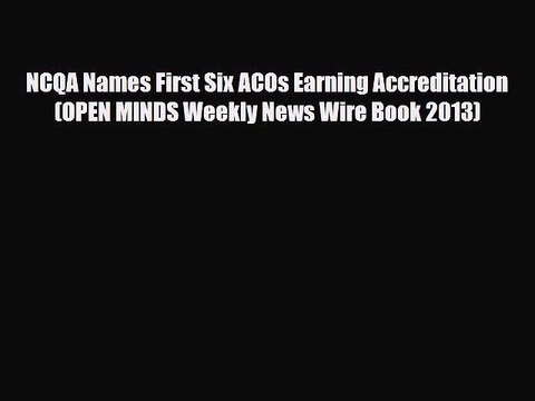 [PDF] NCQA Names First Six ACOs Earning Accreditation (OPEN MINDS Weekly News Wire Book 2013)