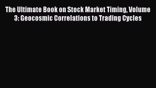 Read The Ultimate Book on Stock Market Timing Volume 3: Geocosmic Correlations to Trading Cycles