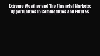 Read Extreme Weather and The Financial Markets: Opportunities in Commodities and Futures Ebook