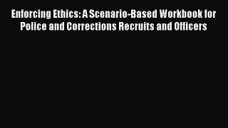[Read book] Enforcing Ethics: A Scenario-Based Workbook for Police and Corrections Recruits