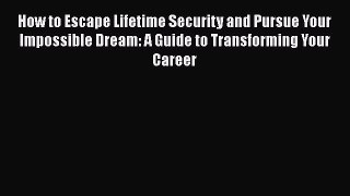 [Read book] How to Escape Lifetime Security and Pursue Your Impossible Dream: A Guide to Transforming