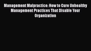 [Read book] Management Malpractice: How to Cure Unhealthy Management Practices That Disable