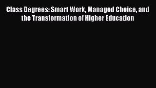 [Read book] Class Degrees: Smart Work Managed Choice and the Transformation of Higher Education