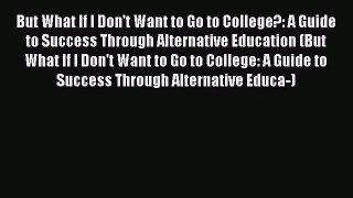 [Read book] But What If I Don't Want to Go to College?: A Guide to Success Through Alternative