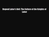 Read Beyond Labor's Veil: The Culture of the Knights of Labor Ebook Free