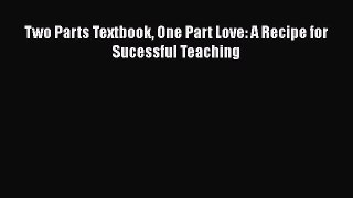 [Read book] Two Parts Textbook One Part Love: A Recipe for Sucessful Teaching [Download] Full
