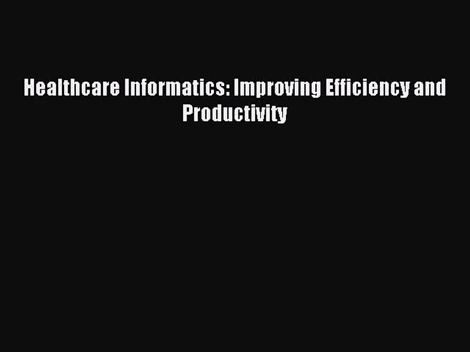 Read Healthcare Informatics: Improving Efficiency and Productivity Ebook Free