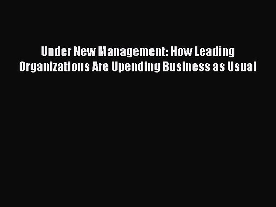 [Read PDF] Under New Management: How Leading Organizations Are Upending Business as Usual Download