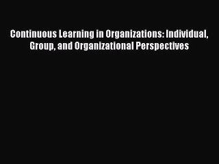 Download Continuous Learning in Organizations: Individual Group and Organizational Perspectives