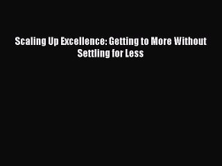 [Read PDF] Scaling Up Excellence: Getting to More Without Settling for Less Download Free