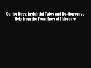 Read Senior Days: Insightful Tales and No-Nonsense Help from the Frontlines of Eldercare Ebook