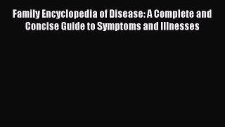 Read Family Encyclopedia of Disease: A Complete and Concise Guide to Symptoms and Illnesses