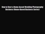 [Read book] How to Start a Home-based Wedding Photography Business (Home-Based Business Series)