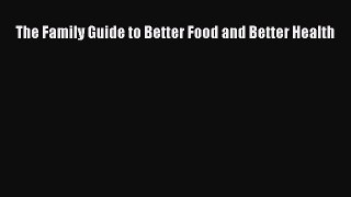 Read The Family Guide to Better Food and Better Health Ebook Free