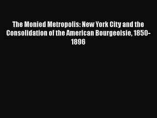 [Read book] The Monied Metropolis: New York City and the Consolidation of the American Bourgeoisie