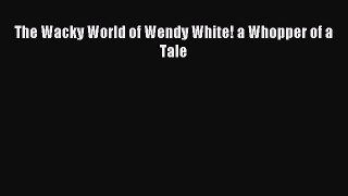 Download The Wacky World of Wendy White! a Whopper of a Tale PDF Free