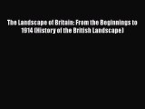 Read The Landscape of Britain: From the Beginnings to 1914 (History of the British Landscape)