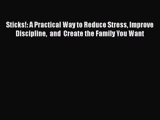 Download Sticks!: A Practical Way to Reduce Stress Improve Discipline  and  Create the Family