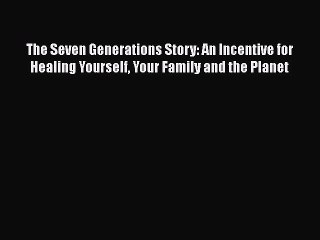 Download The Seven Generations Story: An Incentive for Healing Yourself Your Family and the