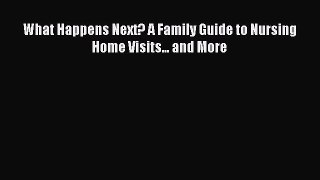 Read What Happens Next? A Family Guide to Nursing Home Visits... and More Ebook Free