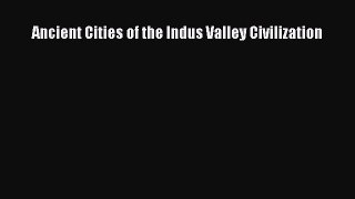 Read Ancient Cities of the Indus Valley Civilization PDF