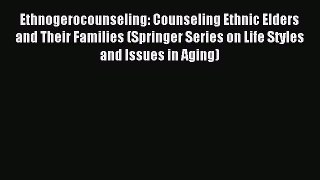 Read Ethnogerocounseling: Counseling Ethnic Elders and Their Families (Springer Series on Life